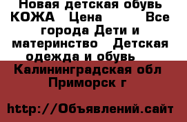 Новая детская обувь КОЖА › Цена ­ 250 - Все города Дети и материнство » Детская одежда и обувь   . Калининградская обл.,Приморск г.